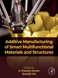 Title: Additive Manufacturing of Smart Multifunctional Materials and Structures, Author: A. Praveen Kumar PhD