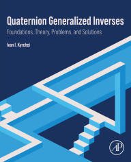 Title: Quaternion Generalized Inverses: Foundations, Theory, Problems, and Solutions, Author: Ivan I. Kyrchei