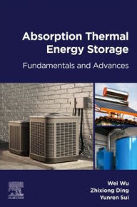 Title: Absorption Thermal Energy Storage: Fundamentals and Advances, Author: Wei Wu