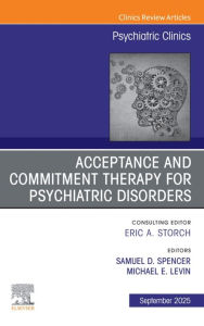 Title: Acceptance and Commitment Therapy, An Issue of Psychiatric Clinics of North America: Acceptance and Commitment Therapy, An Issue of Psychiatric Clinics of North America, E-Book, Author: Michael Levin PhD