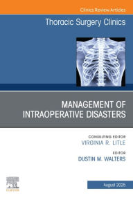 Title: Management of Intraoperative Disasters, An Issue of Thoracic Surgery Clinics: Management of Intraoperative Disasters, An Issue of Thoracic Surgery Clinics, E-Book, Author: Dustin Walters MD