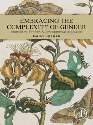 Title: Embracing the Complexity of Gender: An Inclusive, Feminist, & Developmental Exploration, Author: Emily Keener PhD