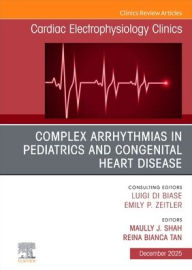 Title: Complex Arrhythmias in Pediatrics and Congenital Heart Disease, An Issue of Cardiac Electrophysiology Clinics, Author: Maully J. Shah