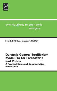 Title: Dynamic General Equilibrium Modelling for Forecasting and Policy: A Practical Guide and Documentation of MONASH, Author: Peter B. Dixon