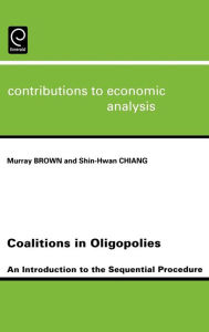 Title: Coalitions in Oligopolies: An Introduction to the Sequential Procedures / Edition 1, Author: Maurray Brown