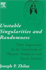 Title: Unstable Singularities and Randomness: Their Importance in the Complexity of Physical, Biological and Social Sciences, Author: Joseph P. Zbilut