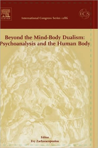 Beyond the Mind-Body Dualism: Psychoanalysis and the Human Body: Proceedings of the 6th Delphi International Psychoanalytic Symposium held in Delphi, Greece between 27and 31 October 2004, ICS 1286