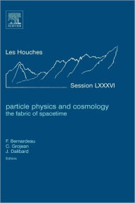 Title: Particle Physics and Cosmology: the Fabric of Spacetime: Lecture Notes of the Les Houches Summer School 2006, Author: Francis Bernardeau