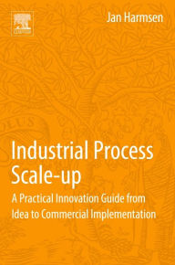 Title: Industrial Process Scale-up: A Practical Innovation Guide from Idea to Commercial Implementation, Author: Jan Harmsen