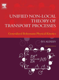 Title: Unified Non-Local Theory of Transport Processes: Generalized Boltzmann Physical Kinetics / Edition 2, Author: Boris V. Alexeev