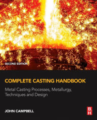 Title: Complete Casting Handbook: Metal Casting Processes, Metallurgy, Techniques and Design / Edition 2, Author: John Campbell