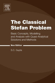 Title: The Classical Stefan Problem: Basic Concepts, Modelling and Analysis with Quasi-Analytical Solutions and Methods, Author: S.C. Gupta