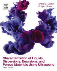 Title: Characterization of Liquids, Dispersions, Emulsions, and Porous Materials Using Ultrasound, Author: Andrei S. Dukhin