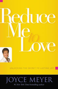 Title: Reduce Me to Love: Unlocking the Secret to Lasting Joy, Author: Joyce Meyer