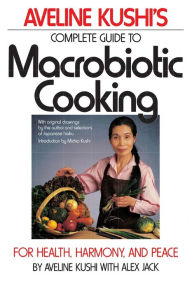 Title: Complete Guide to Macrobiotic Cooking: For Health, Harmony, and Peace, Author: Aveline Kushi