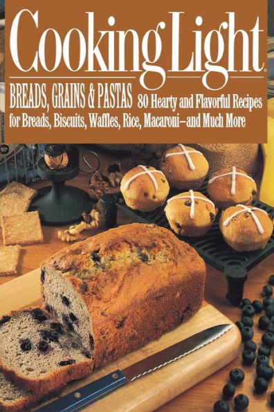 Cooking Light Breads, Grains and Pastas: 80 Hearty and Flavorful Recipes for Breads, Biscuits, Waffles, Rice, Macaroni - and Mutch More