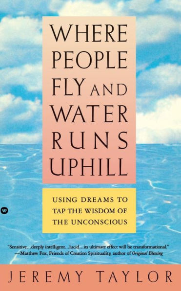 Where People Fly and Water Runs Uphill: Using Dreams to Tap the Wisdom of the Unconscious