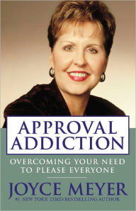 Title: Approval Addiction: Overcoming Your Need to Please Everyone, Author: Joyce Meyer