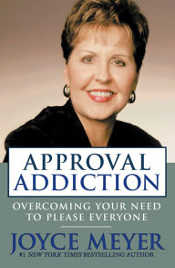 Title: Approval Addiction: Overcoming Your Need to Please Everyone, Author: Joyce Meyer