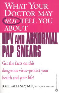 Title: What Your Doctor May Not Tell You about HPV and Abnormal Pap Smears: Get the Facts on this Dangerous Virus-Protect your Health and Your Life!, Author: Joel Palefsky MD