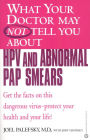 What Your Doctor May Not Tell You about HPV and Abnormal Pap Smears: Get the Facts on this Dangerous Virus-Protect your Health and Your Life!