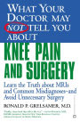 What Your Doctor May Not Tell You about Knee Pain and Surgery: Learn the Truth about MRIs and Common Misdiagnoses--and Avoid Unnecessary Surgery