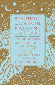Title: Beautiful as the Moon, Radiant as the Stars: Jewish Women in Yiddish Stories, Author: Sandra Bark