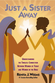 Title: Just a Sister Away: Understanding the Timeless Connection Between Women of Today and Women in the Bible, Author: Renita J. Weems