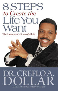 Title: 8 Steps to Create the Life You Want: The Anatomy of a Successful Life, Author: Creflo A. Dollar