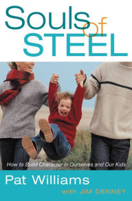 Title: Souls of Steel: How to Build Character in Ourselves and Our Kids, Author: Pat Williams
