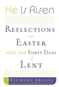 Title: He is Risen: Reflections on Easter and the Forty Days of Lent, Author: Richard Abanes