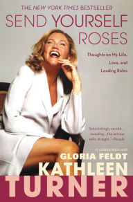 Title: Send Yourself Roses: Thoughts on My Life, Love, and Leading Roles, Author: Kathleen Turner