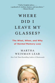 Title: Where Did I Leave My Glasses?: The What, When, and Why of Normal Memory Loss, Author: Martha Lear