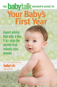 Title: The Babytalk Insider's Guide to Your Baby's First Year: Expert Advice that Tells It Like It Is---Plus the Secrets that Nobody Else Reveals, Author: Babytalk Magazine