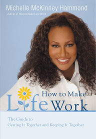 Title: How to Make Life Work: The Guide to Getting It Together and Keeping It Together, Author: Michelle McKinney Hammond