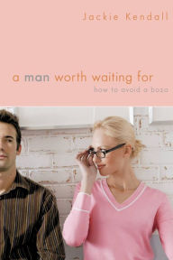 Title: A Man Worth Waiting For: How to Avoid a Bozo, Author: Jackie Kendall