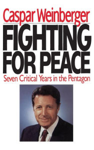 Title: Fighting for Peace: Seven Critical Years in the Pentagon, Author: Caspar Weinberger