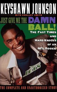 Title: Just Give Me the Damn Ball!: The Fast Times and Hard Knocks of an NFL Rookie, Author: Keyshawn Johnson