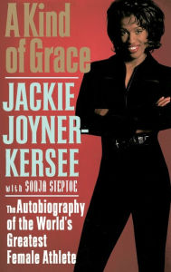 Title: A Kind of Grace: The Autobiography of the World's Greatest Female Athlete, Author: Jackie Joyner-Kersee