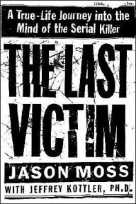 Title: The Last Victim: A True-Life Journey into the Mind of the Serial Killer, Author: Jason Moss