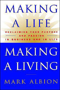 Title: Making a Life, Making a Living®: Reclaiming Your Purpose and Passion in Business and in Life, Author: Mark Albion