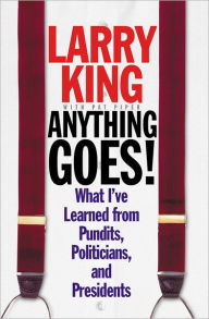 Title: Anything Goes!: What I've Learned from Pundits, Politicians, and Presidents, Author: Larry King