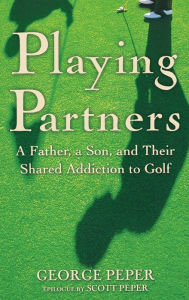 Title: Playing Partners: A Father, a Son, and Their Shared Addiction to Golf, Author: George Peper