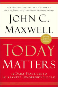 Title: Today Matters: 12 Daily Practices to Guarantee Tomorrows Success, Author: John C. Maxwell