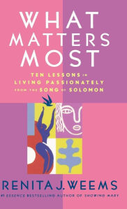 Title: What Matters Most: Ten Lessons in Living Passionately from the Song of Solomon, Author: Renita J. Weems