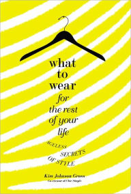 Title: What to Wear for the Rest of Your Life: Ageless Secrets of Style, Author: Kim Johnson Gross