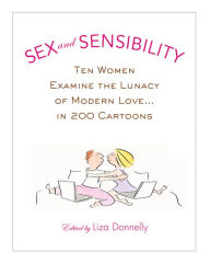 Title: Sex and Sensibility: Ten Women Examine the Lunacy of Modern Love...in 200 Cartoons, Author: Liza Donnelly