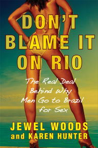 Title: Don't Blame It on Rio: The Real Deal Behind Why Men Go to Brazil for Sex, Author: Jewel Woods