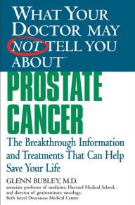 Title: What Your Doctor May Not Tell You about Prostate Cancer: The Breakthrough Information and Treatments That Can Help Save Your Life, Author: Glenn J. Bubley