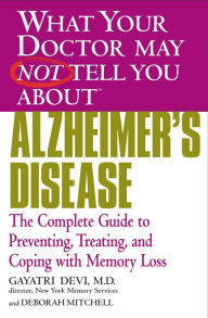 Title: What Your Doctor May Not Tell You about Alzheimer's Disease: The Complete Guide to Preventing, Treating, and Coping with Memory Loss, Author: Gayatri Devi MD